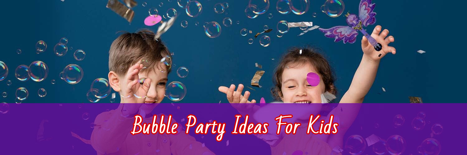 How To Organize A Thrilling Bubble Party For Kids?